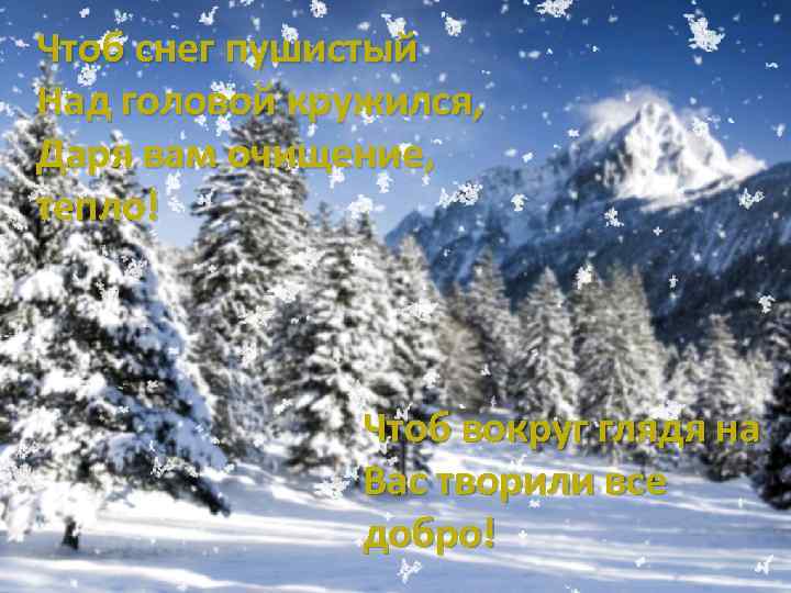 Чтоб снег пушистый Над головой кружился, Даря вам очищение, тепло! Чтоб вокруг глядя на