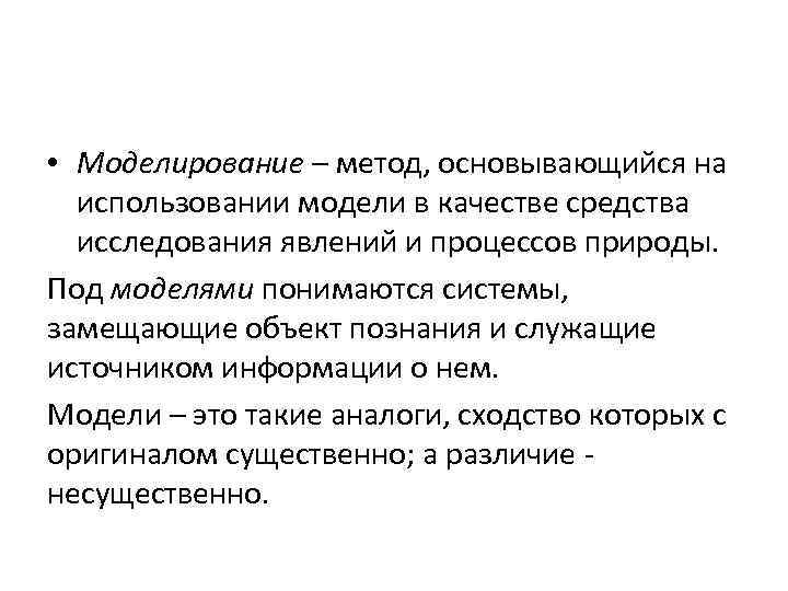  • Моделирование – метод, основывающийся на использовании модели в качестве средства исследования явлений