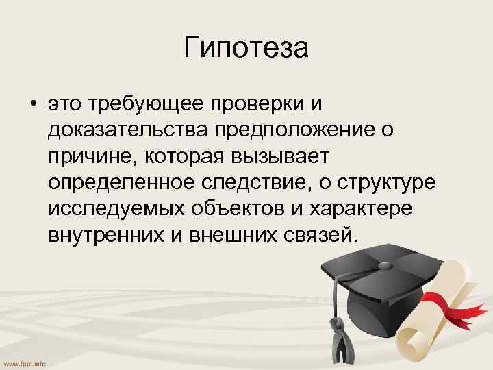 Гипотеза • это требующее проверки и доказательства предположение о причине, которая вызывает определенное следствие,