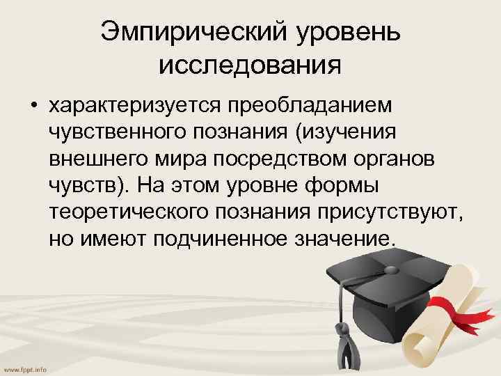 Эмпирический уровень исследования • характеризуется преобладанием чувственного познания (изучения внешнего мира посредством органов чувств).
