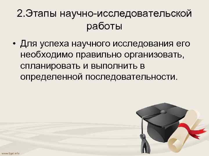 2. Этапы научно-исследовательской работы • Для успеха научного исследования его необходимо правильно организовать, спланировать