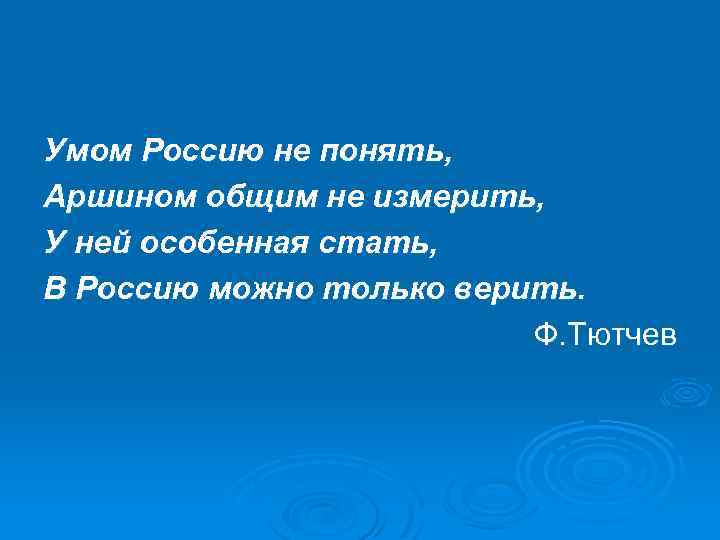 Умом Россию не понять, Аршином общим не измерить, У ней особенная стать, В Россию