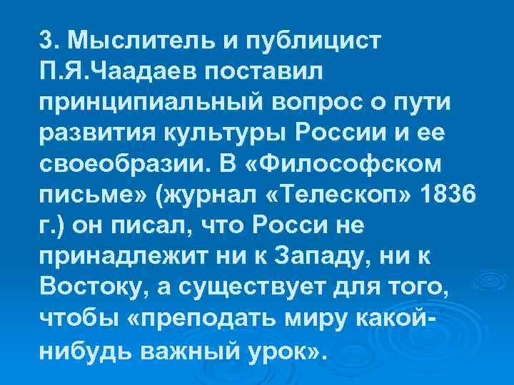 3. Мыслитель и публицист П. Я. Чаадаев поставил принципиальный вопрос о пути развития культуры