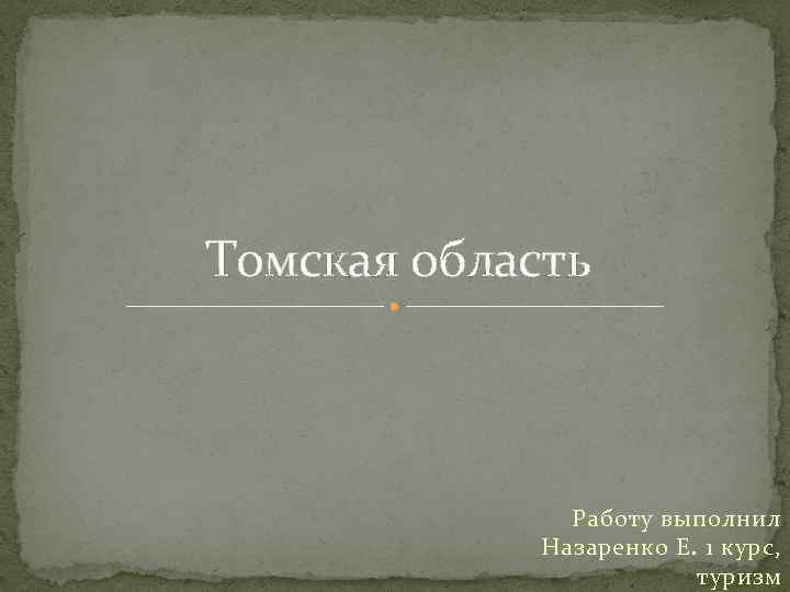 Томская область Работу выполнил Назаренко Е. 1 курс, туризм 