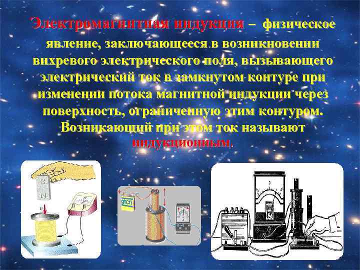 Электромагнитная индукция – физическое явление, заключающееся в возникновении вихревого электрического поля, вызывающего электрический ток