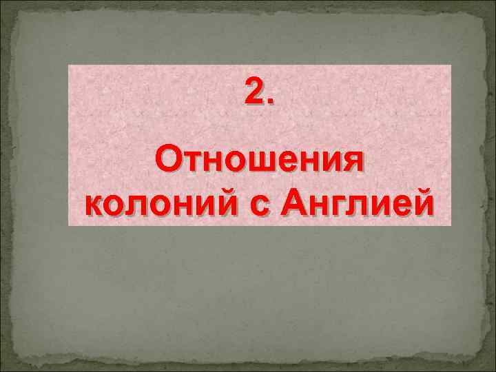 2. Отношения колоний с Англией 