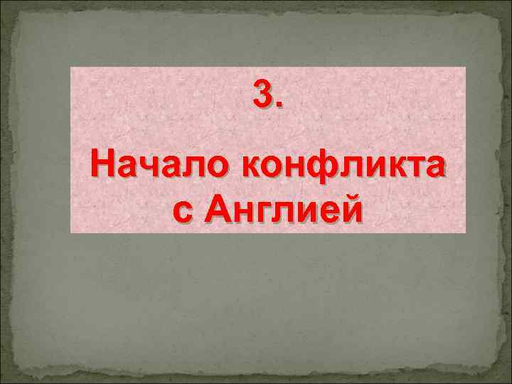 3. Начало конфликта с Англией 