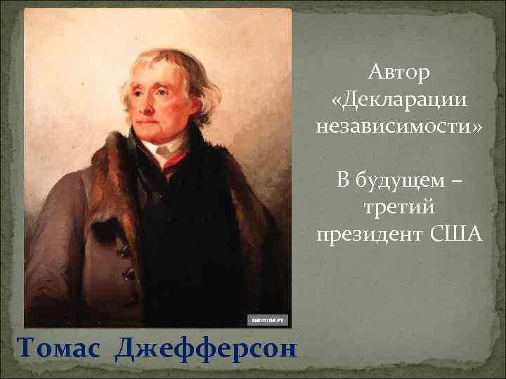 Автор «Декларации независимости» В будущем – третий президент США Томас Джефферсон 