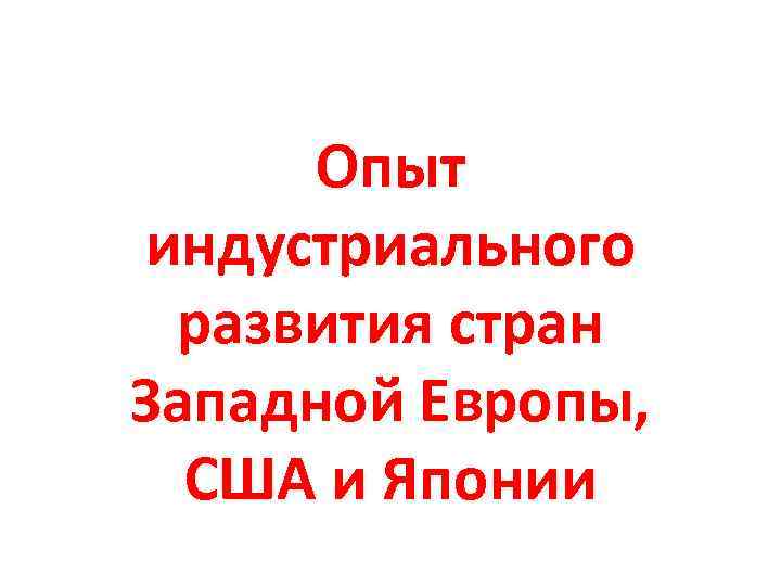 Опыт индустриального развития стран Западной Европы, США и Японии 