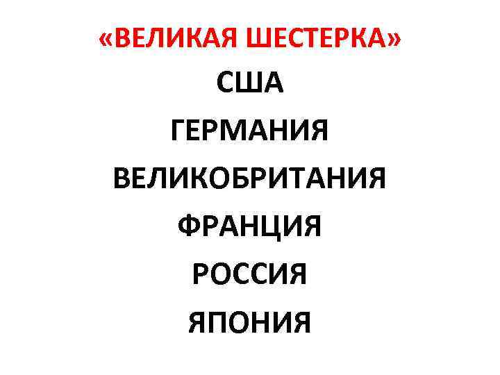  «ВЕЛИКАЯ ШЕСТЕРКА» США ГЕРМАНИЯ ВЕЛИКОБРИТАНИЯ ФРАНЦИЯ РОССИЯ ЯПОНИЯ 