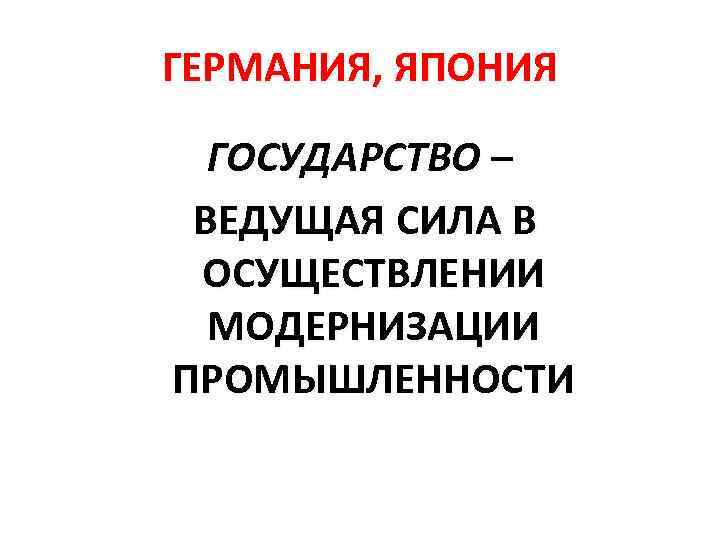 ГЕРМАНИЯ, ЯПОНИЯ ГОСУДАРСТВО – ВЕДУЩАЯ СИЛА В ОСУЩЕСТВЛЕНИИ МОДЕРНИЗАЦИИ ПРОМЫШЛЕННОСТИ 