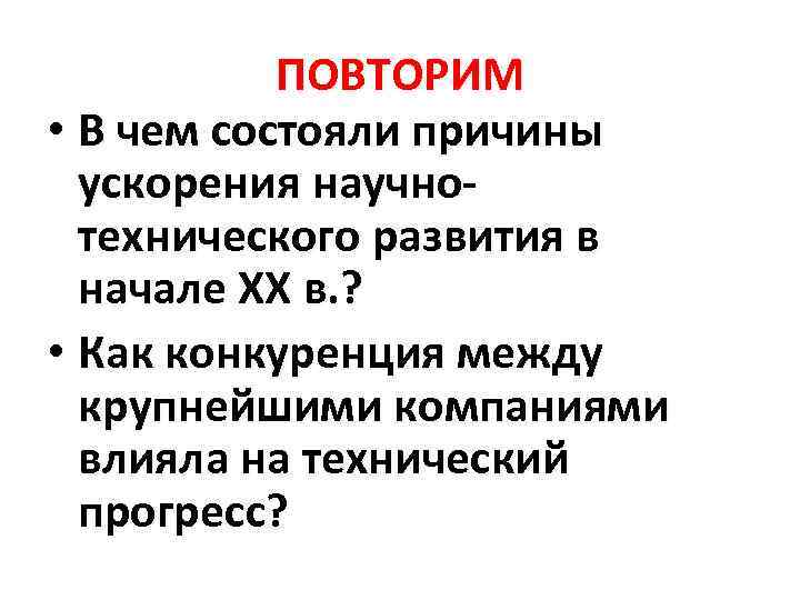 ПОВТОРИМ • В чем состояли причины ускорения научнотехнического развития в начале ХХ в. ?