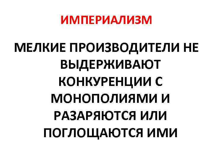 ИМПЕРИАЛИЗМ МЕЛКИЕ ПРОИЗВОДИТЕЛИ НЕ ВЫДЕРЖИВАЮТ КОНКУРЕНЦИИ С МОНОПОЛИЯМИ И РАЗАРЯЮТСЯ ИЛИ ПОГЛОЩАЮТСЯ ИМИ 