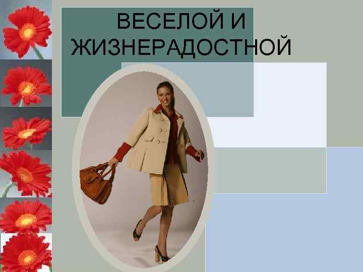 ВЕСЕЛОЙ И ЖИЗНЕРАДОСТНОЙ 