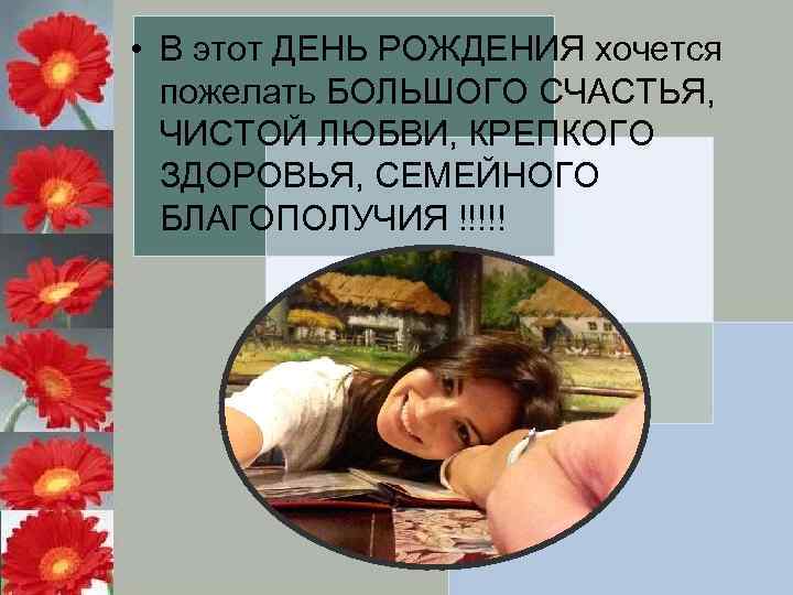  • В этот ДЕНЬ РОЖДЕНИЯ хочется пожелать БОЛЬШОГО СЧАСТЬЯ, ЧИСТОЙ ЛЮБВИ, КРЕПКОГО ЗДОРОВЬЯ,
