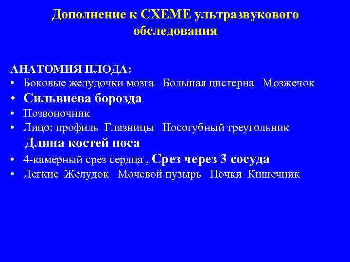 Дополнение к СХЕМЕ ультразвукового обследования АНАТОМИЯ ПЛОДА: • Боковые желудочки мозга Большая цистерна Мозжечок