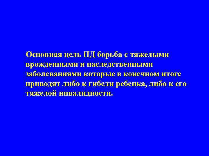 Основная цель ПД борьба с тяжелыми врожденными и наследственными заболеваниями которые в конечном итоге