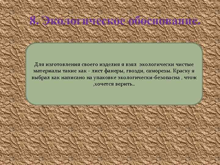 8. Экологическое обоснование. Для изготовления своего изделия я взял экологически чистые материалы такие как