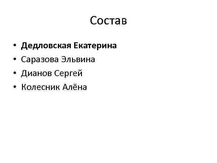 Состав • • Дедловская Екатерина Саразова Эльвина Дианов Сергей Колесник Алёна 