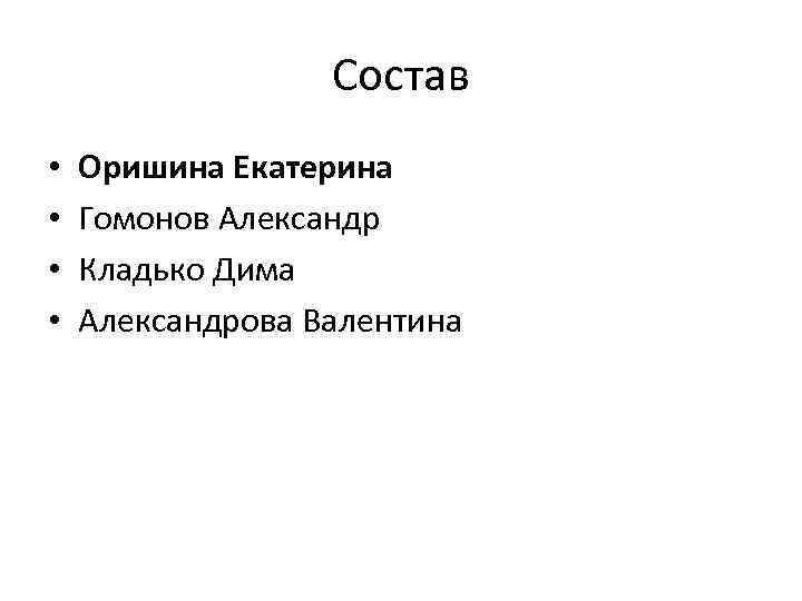 Состав • • Оришина Екатерина Гомонов Александр Кладько Дима Александрова Валентина 