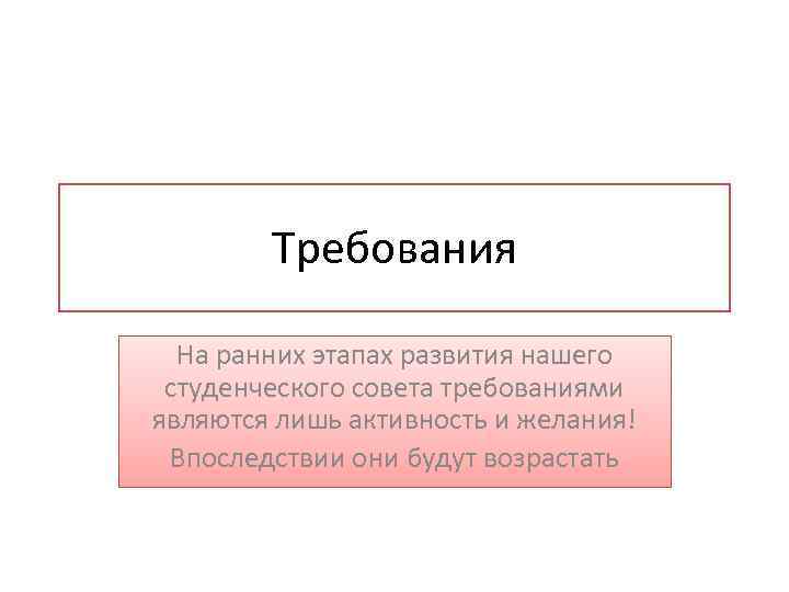 Требования На ранних этапах развития нашего студенческого совета требованиями являются лишь активность и желания!