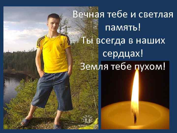 Вечная тебе и светлая память! Ты всегда в наших сердцах! Земля тебе пухом! 
