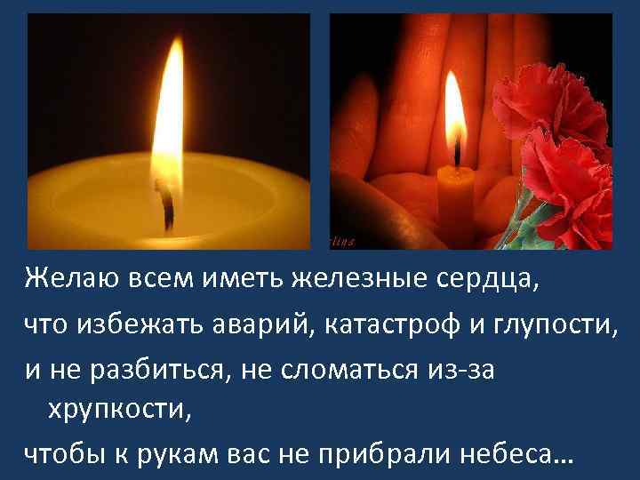 Желаю всем иметь железные сердца, что избежать аварий, катастроф и глупости, и не разбиться,