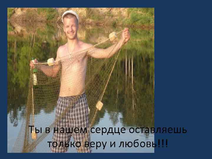 Ты в нашем сердце оставляешь только веру и любовь!!! 