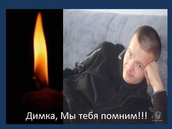 Димка, Мы тебя помним!!! 