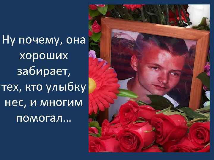 Ну почему, она хороших забирает, тех, кто улыбку нес, и многим помогал… 