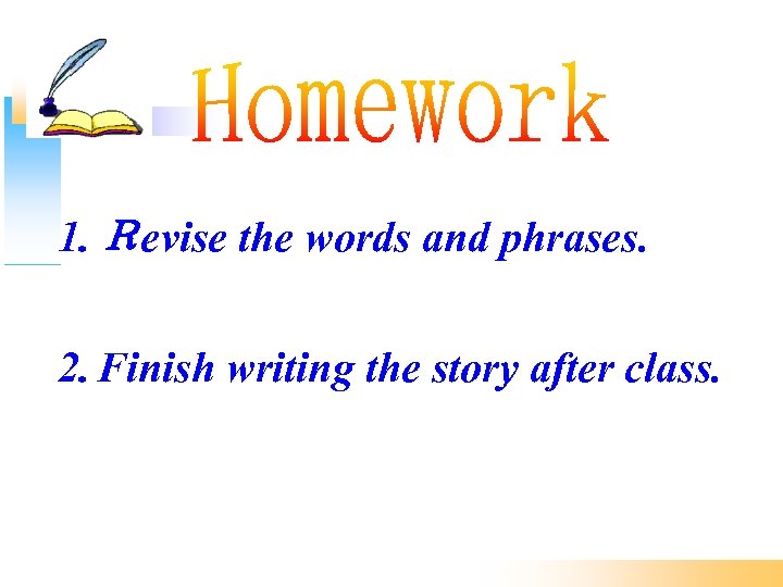 1. Ｒevise the words and phrases. 2. Finish writing the story after class. 