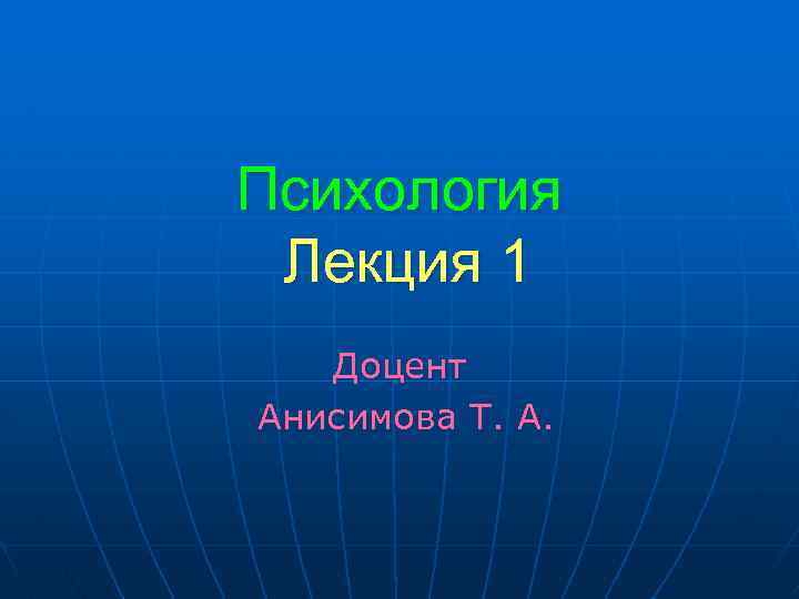 Психология Лекция 1 Доцент Анисимова Т. А. 
