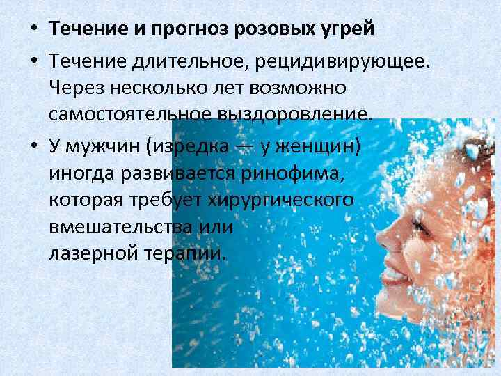  • Течение и прогноз розовых угрей • Течение длительное, рецидивирующее. Через несколько лет
