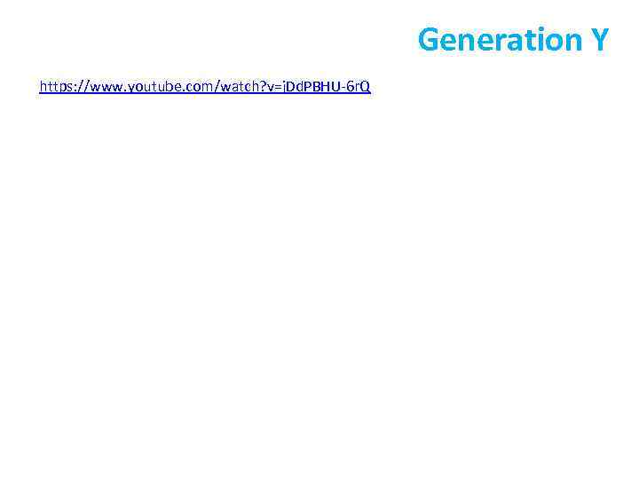 Generation Y https: //www. youtube. com/watch? v=j. Dd. PBHU-6 r. Q 