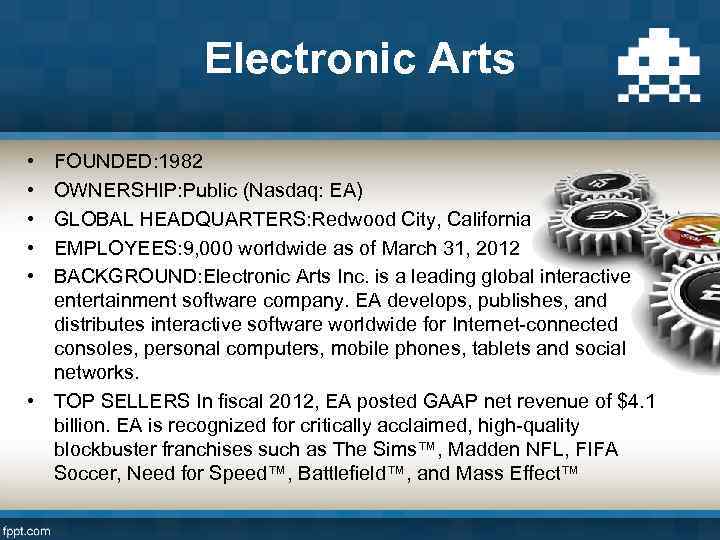 Electronic Arts • • • FOUNDED: 1982 OWNERSHIP: Public (Nasdaq: EA) GLOBAL HEADQUARTERS: Redwood