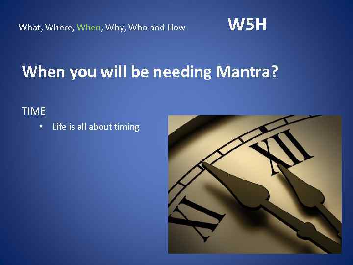 What, Where, When, Why, Who and How W 5 H When you will be