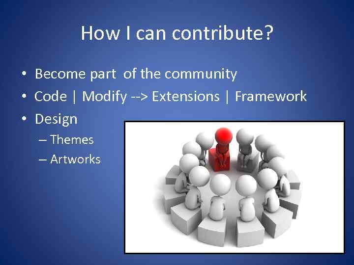 How I can contribute? • Become part of the community • Code | Modify