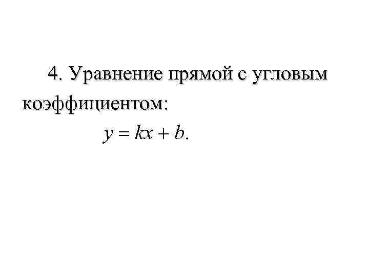  4. Уравнение прямой с угловым коэффициентом: y = kx + b. 