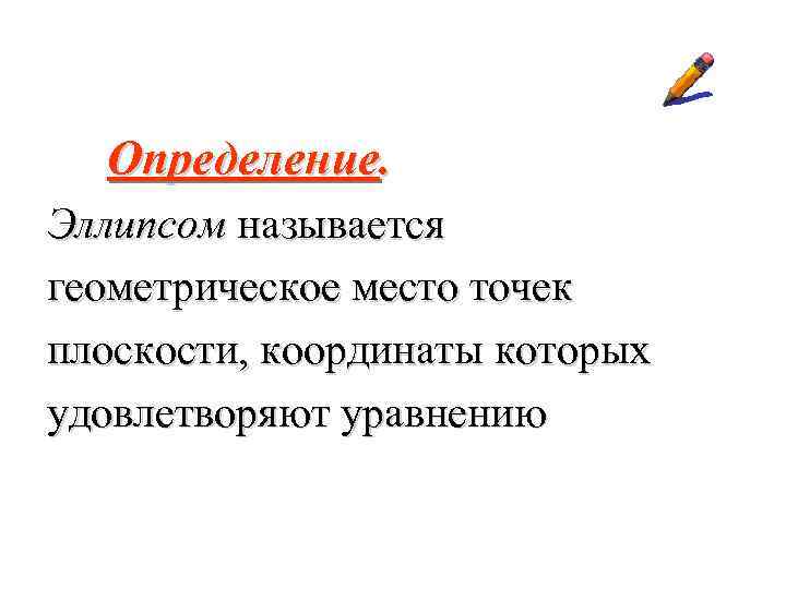  Определение. Эллипсом называется геометрическое место точек плоскости, координаты которых удовлетворяют уравнению 