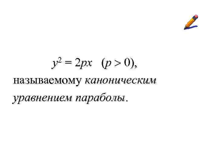 y 2 = 2 px (p > 0), называемому каноническим уравнением параболы. 