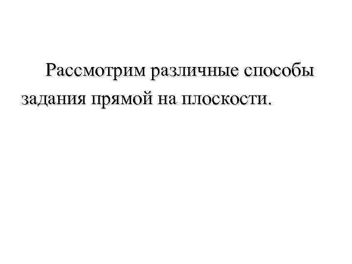  Рассмотрим различные способы задания прямой на плоскости. 