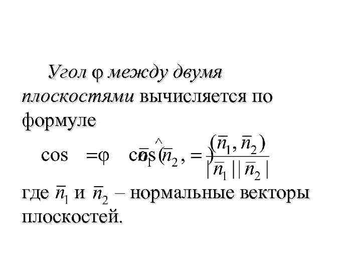 Угол φ между двумя плоскостями вычисляется по формуле где и – нормальные векторы плоскостей.