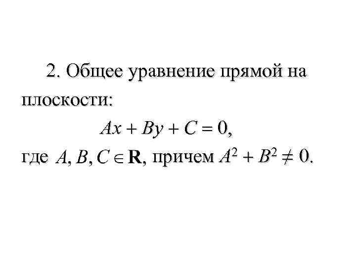  2. Общее уравнение прямой на плоскости: Ax + By + C = 0,