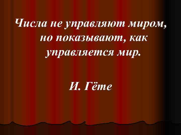 Числа не управляют миром, но показывают, как управляется мир. И. Гёте 