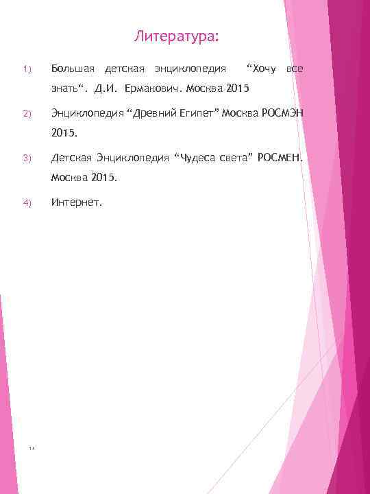 Литература: 1) Большая детская энциклопедия “Хочу все знать“. Д. И. Ермакович. Москва 2015 2)