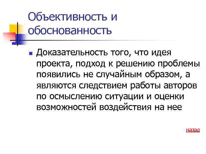 Объективность и обоснованность n Доказательность того, что идея проекта, подход к решению проблемы появились