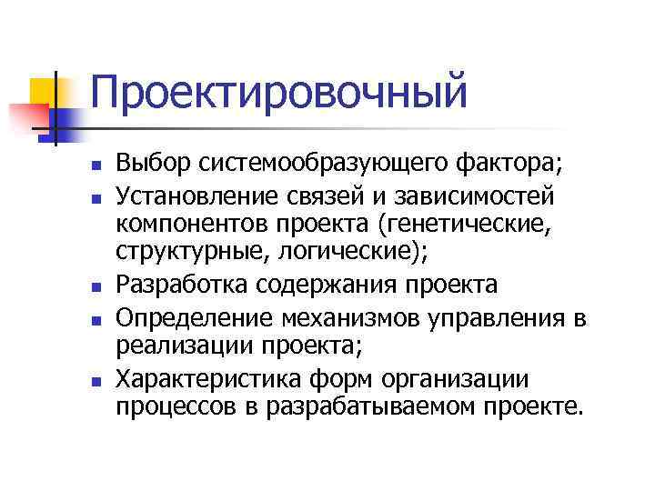 Проектировочный n n n Выбор системообразующего фактора; Установление связей и зависимостей компонентов проекта (генетические,