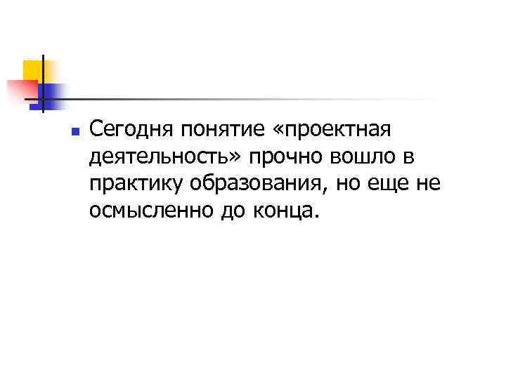 n Сегодня понятие «проектная деятельность» прочно вошло в практику образования, но еще не осмысленно