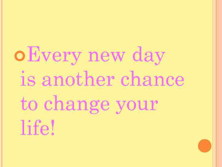  Every new day is another chance to change your life! 