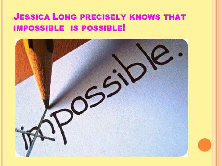 JESSICA LONG PRECISELY KNOWS THAT IMPOSSIBLE IS POSSIBLE! 